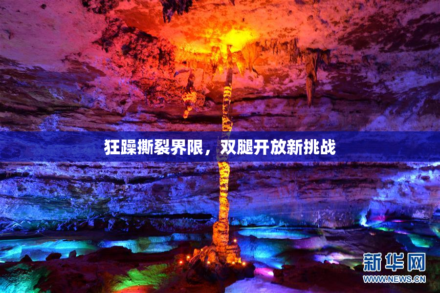 狂躁撕裂界限，双腿开放新挑战