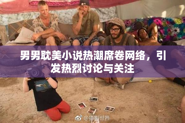男男耽美小说热潮席卷网络，引发热烈讨论与关注