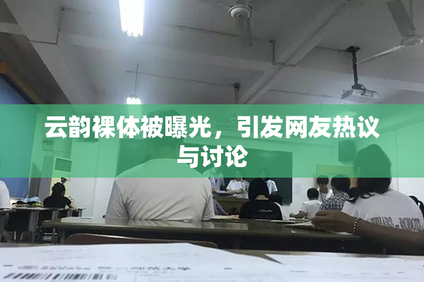 云韵裸体被曝光，引发网友热议与讨论
