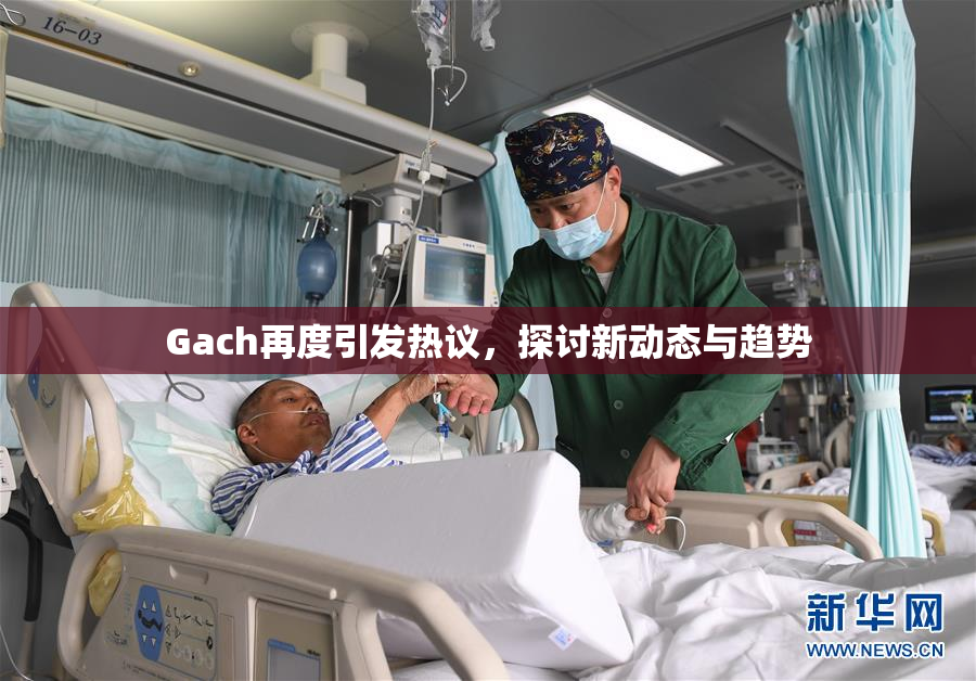 Gach再度引发热议，探讨新动态与趋势