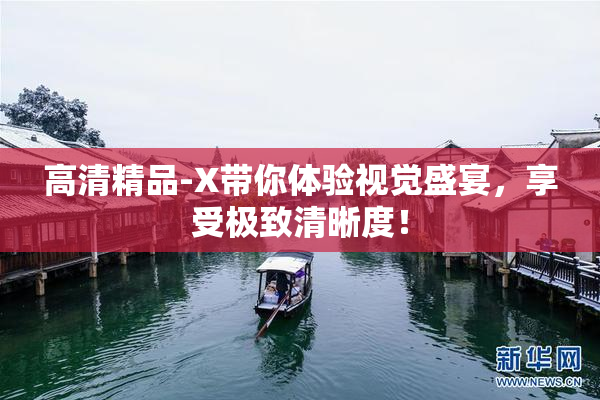 高清精品-X带你体验视觉盛宴，享受极致清晰度！