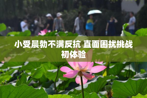 小受晨勃不满反抗 直面困扰挑战初体验