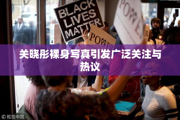 关晓彤裸身写真引发广泛关注与热议