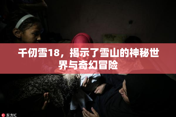 千仞雪18，揭示了雪山的神秘世界与奇幻冒险