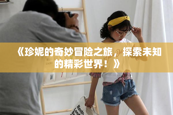 《珍妮的奇妙冒险之旅，探索未知的精彩世界！》