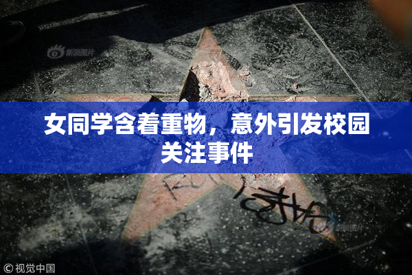 女同学含着重物，意外引发校园关注事件