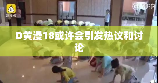 D黄漫18或许会引发热议和讨论