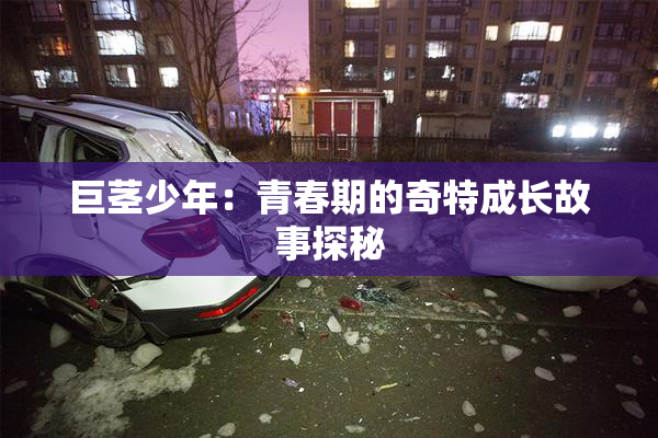 巨茎少年：青春期的奇特成长故事探秘