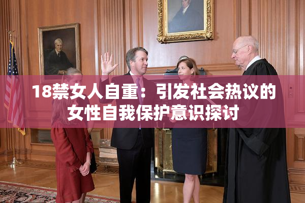18禁女人自重：引发社会热议的女性自我保护意识探讨
