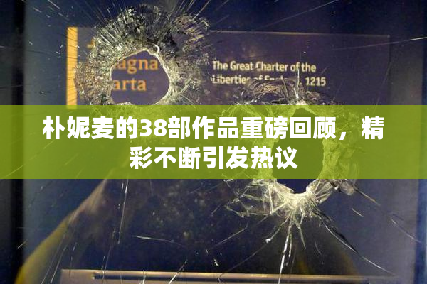 朴妮麦的38部作品重磅回顾，精彩不断引发热议