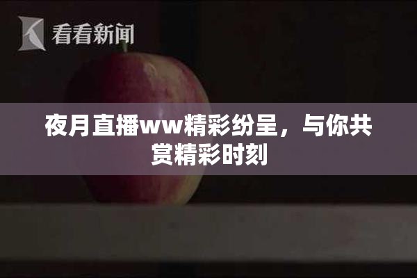 夜月直播ww精彩纷呈，与你共赏精彩时刻