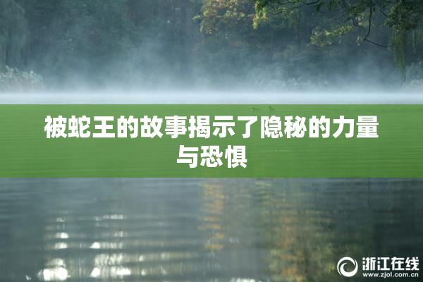 被蛇王的故事揭示了隐秘的力量与恐惧