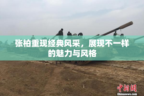 张柏重现经典风采，展现不一样的魅力与风格