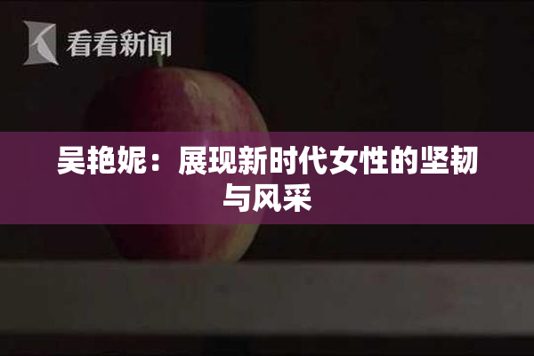 吴艳妮：展现新时代女性的坚韧与风采
