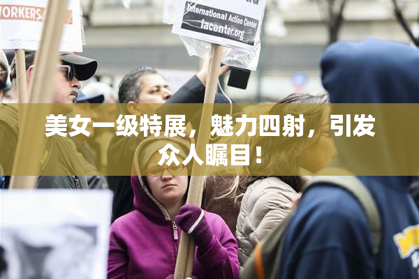 美女一级特展，魅力四射，引发众人瞩目！