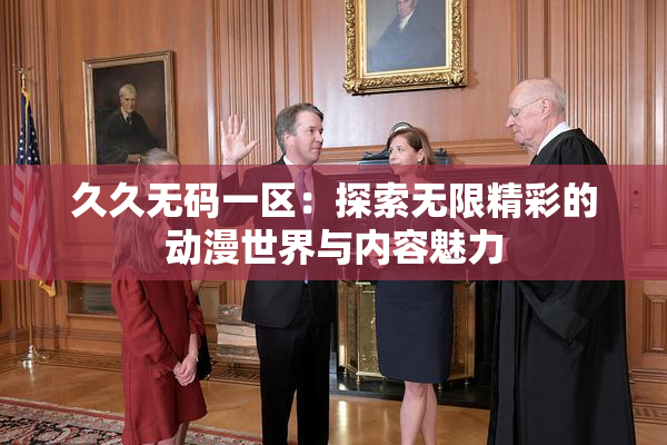 久久无码一区：探索无限精彩的动漫世界与内容魅力