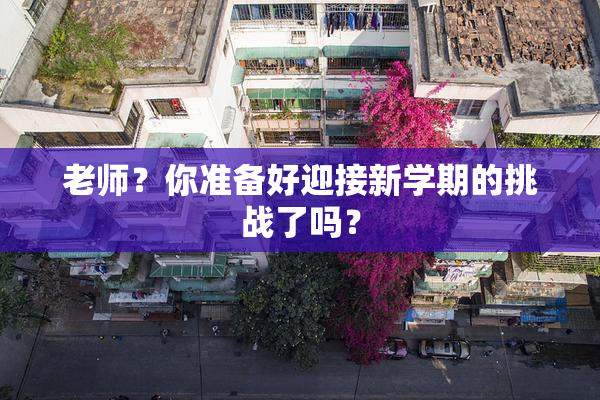 老师？你准备好迎接新学期的挑战了吗？