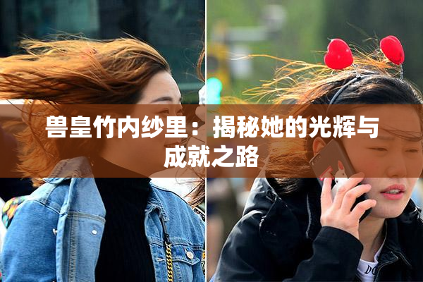 兽皇竹内纱里：揭秘她的光辉与成就之路