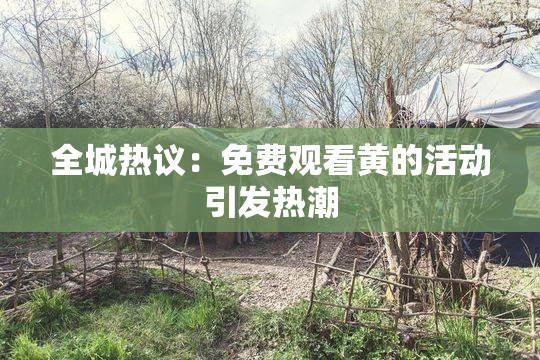 全城热议：免费观看黄的活动引发热潮
