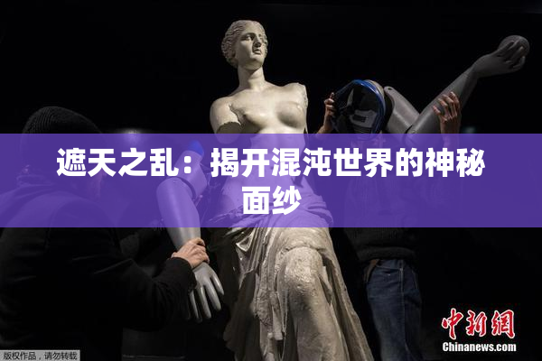 遮天之乱：揭开混沌世界的神秘面纱