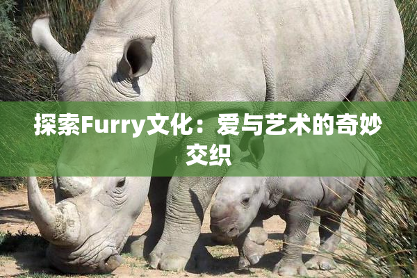 探索Furry文化：爱与艺术的奇妙交织