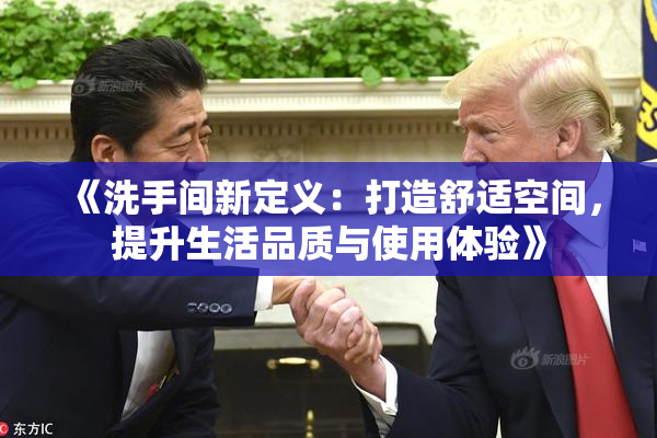 《洗手间新定义：打造舒适空间，提升生活品质与使用体验》