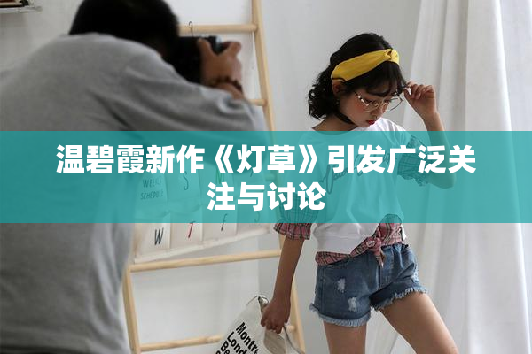 温碧霞新作《灯草》引发广泛关注与讨论