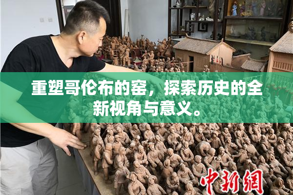 重塑哥伦布的窑，探索历史的全新视角与意义。