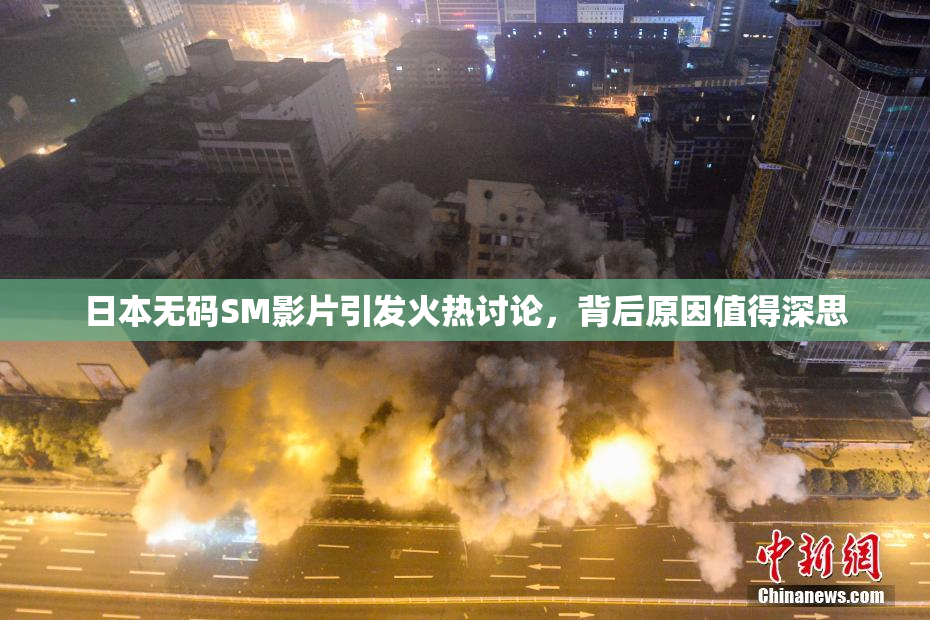 日本无码SM影片引发火热讨论，背后原因值得深思