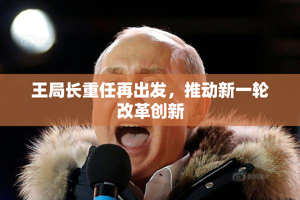 王局长重任再出发，推动新一轮改革创新