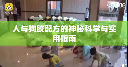 人与狗胶配方的神秘科学与实用指南