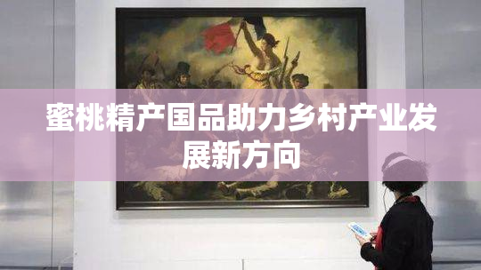 蜜桃精产国品助力乡村产业发展新方向