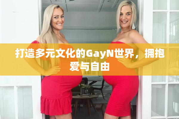 打造多元文化的GayN世界，拥抱爱与自由