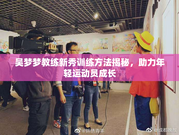 吴梦梦教练新秀训练方法揭秘，助力年轻运动员成长