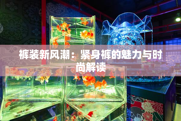 裤装新风潮：紧身裤的魅力与时尚解读