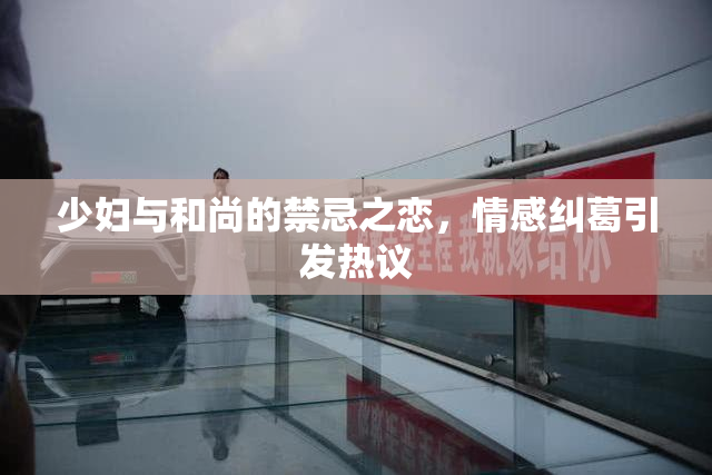 少妇与和尚的禁忌之恋，情感纠葛引发热议
