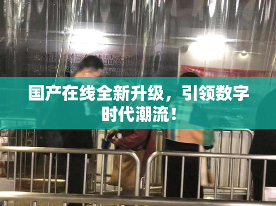 国产在线全新升级，引领数字时代潮流！