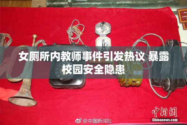 女厕所内教师事件引发热议 暴露校园安全隐患