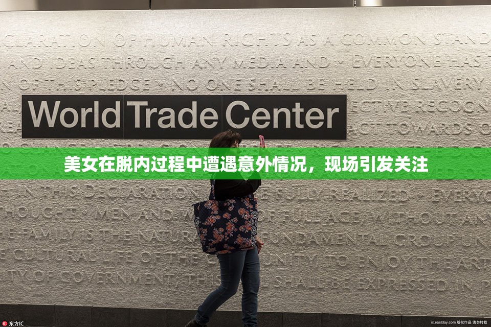 美女在脱内过程中遭遇意外情况，现场引发关注