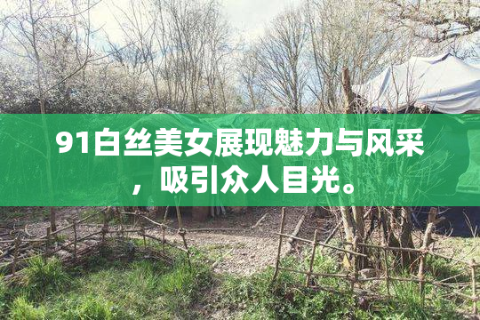 91白丝美女展现魅力与风采，吸引众人目光。