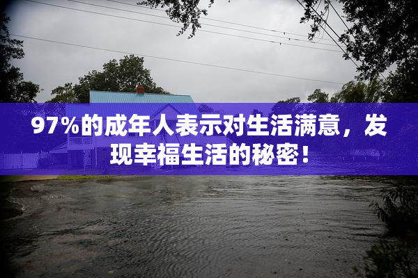 97%的成年人表示对生活满意，发现幸福生活的秘密！