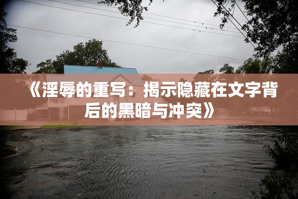 《淫辱的重写：揭示隐藏在文字背后的黑暗与冲突》