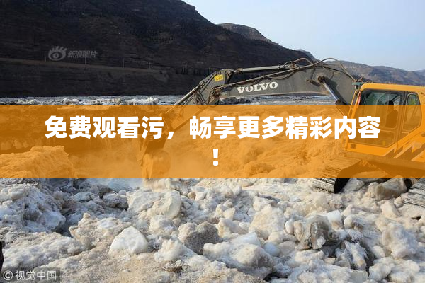 免费观看污，畅享更多精彩内容！