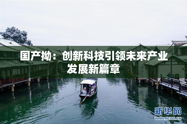 国产拗：创新科技引领未来产业发展新篇章