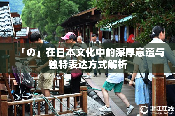 「の」在日本文化中的深厚意蕴与独特表达方式解析