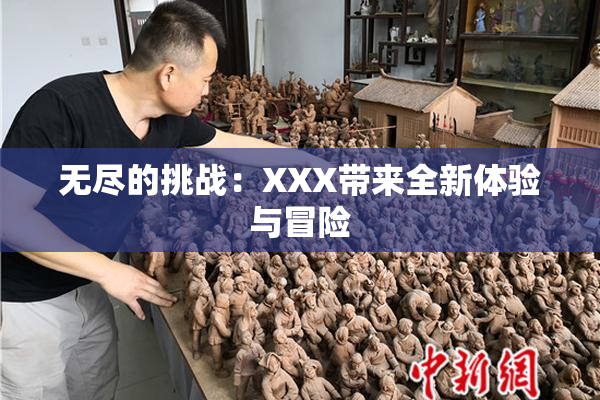 无尽的挑战：XXX带来全新体验与冒险