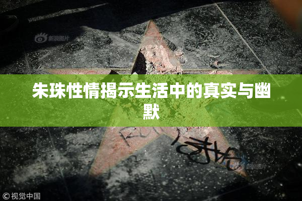 朱珠性情揭示生活中的真实与幽默