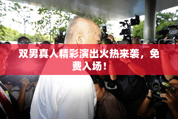 双男真人精彩演出火热来袭，免费入场！