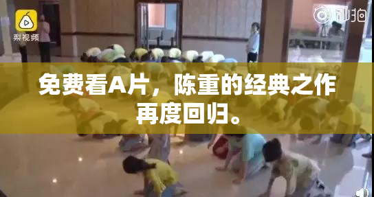 免费看A片，陈重的经典之作再度回归。