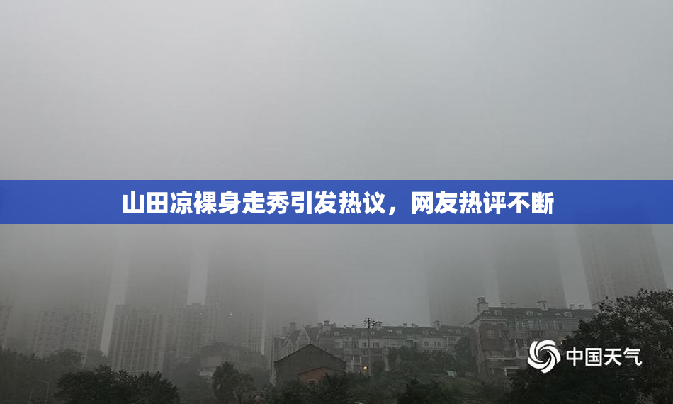 山田凉裸身走秀引发热议，网友热评不断